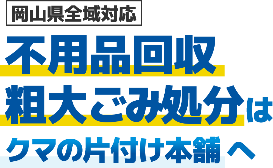 即日対応！岡山県全域対応不用品回収粗大ごみ処分はクマの片付け本舗へ